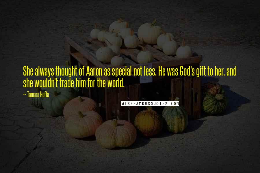 Tamara Hoffa quotes: She always thought of Aaron as special not less. He was God's gift to her, and she wouldn't trade him for the world. Tamara Hoffa quotes: She always thought of Aaron as special not less. He was God's gift to her, and she wouldn't trade him for the world.