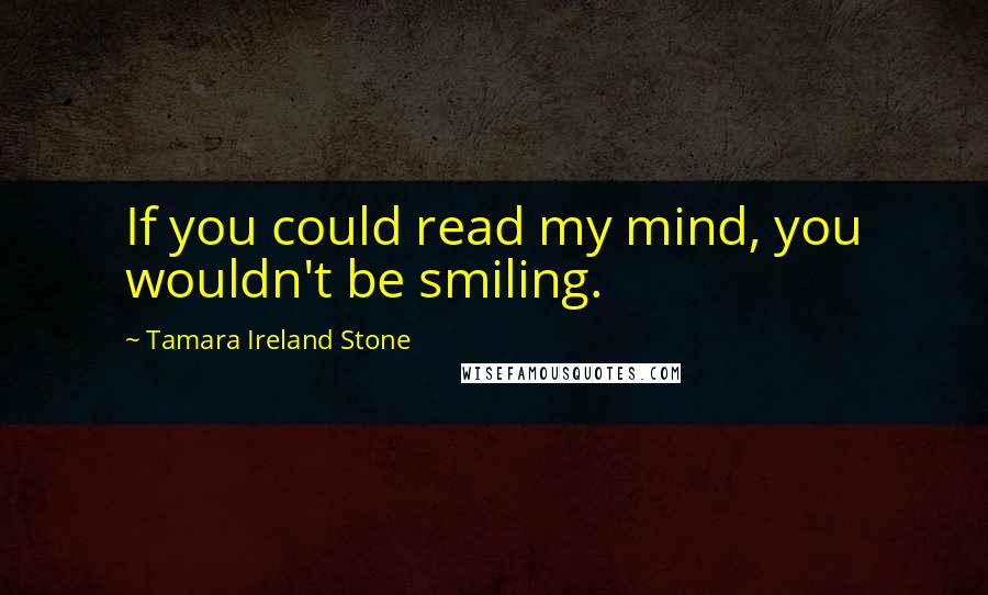 Tamara Ireland Stone quotes: If you could read my mind, you wouldn't be smiling.