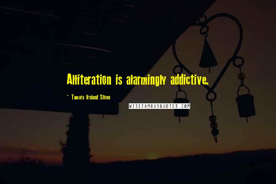 Tamara Ireland Stone quotes: Alliteration is alarmingly addictive.