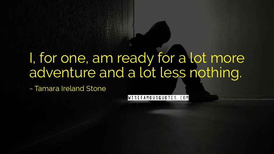 Tamara Ireland Stone quotes: I, for one, am ready for a lot more adventure and a lot less nothing.