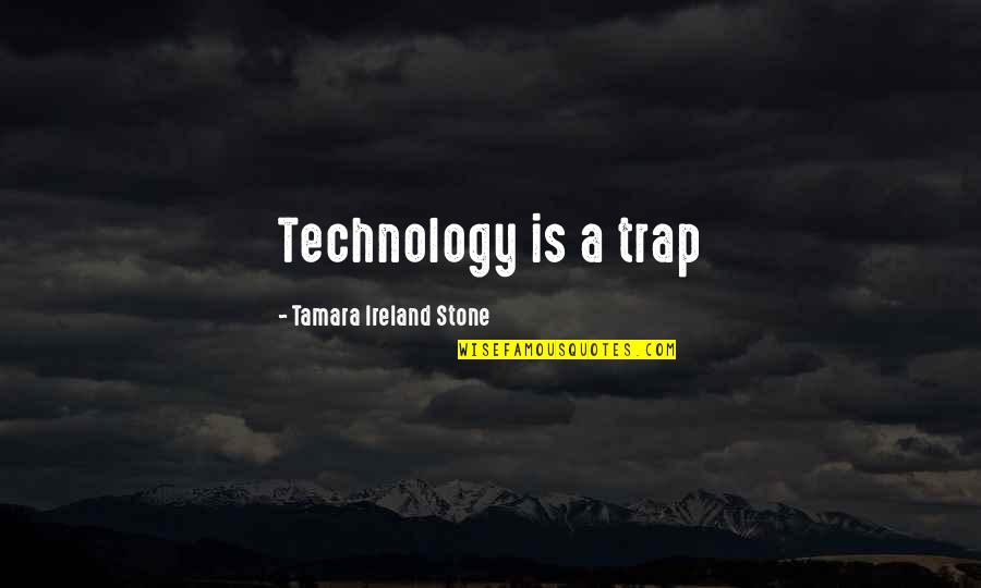 Tamara Ireland Stone Quotes By Tamara Ireland Stone: Technology is a trap