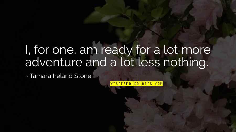 Tamara Ireland Stone Quotes By Tamara Ireland Stone: I, for one, am ready for a lot