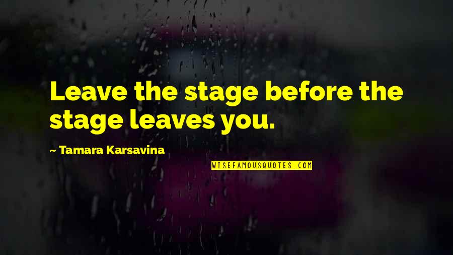 Tamara Karsavina Quotes By Tamara Karsavina: Leave the stage before the stage leaves you.