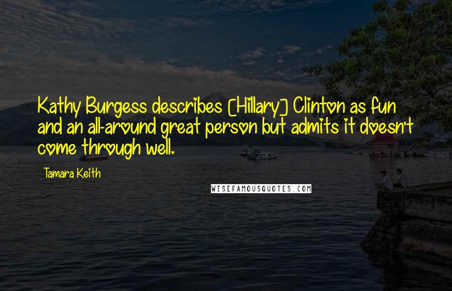 Tamara Keith quotes: Kathy Burgess describes [Hillary] Clinton as fun and an all-around great person but admits it doesn't come through well.