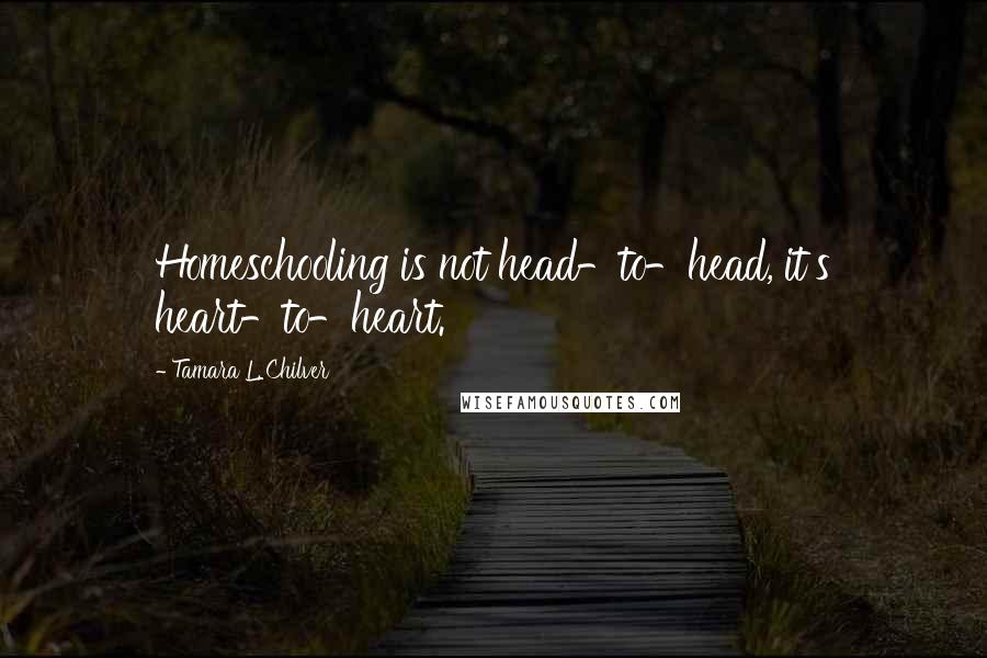 Tamara L. Chilver quotes: Homeschooling is not head-to-head, it's heart-to-heart.