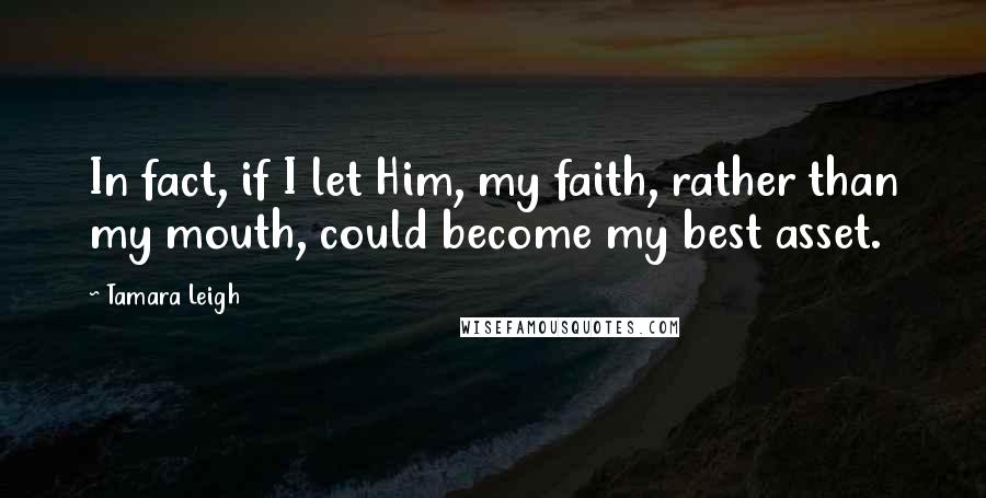 Tamara Leigh quotes: In fact, if I let Him, my faith, rather than my mouth, could become my best asset.