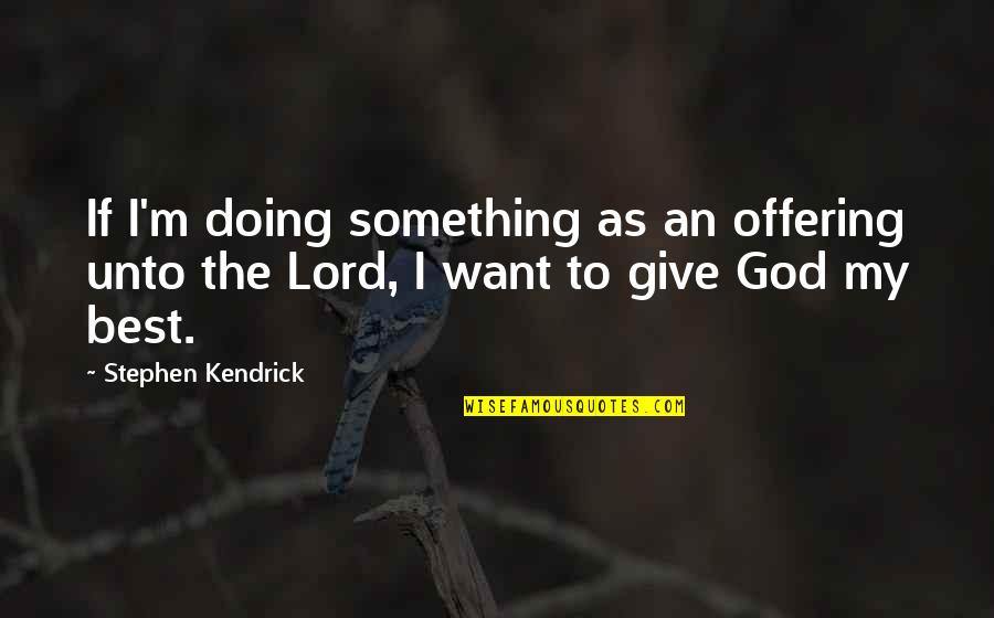 Tamara Lowe Quotes By Stephen Kendrick: If I'm doing something as an offering unto