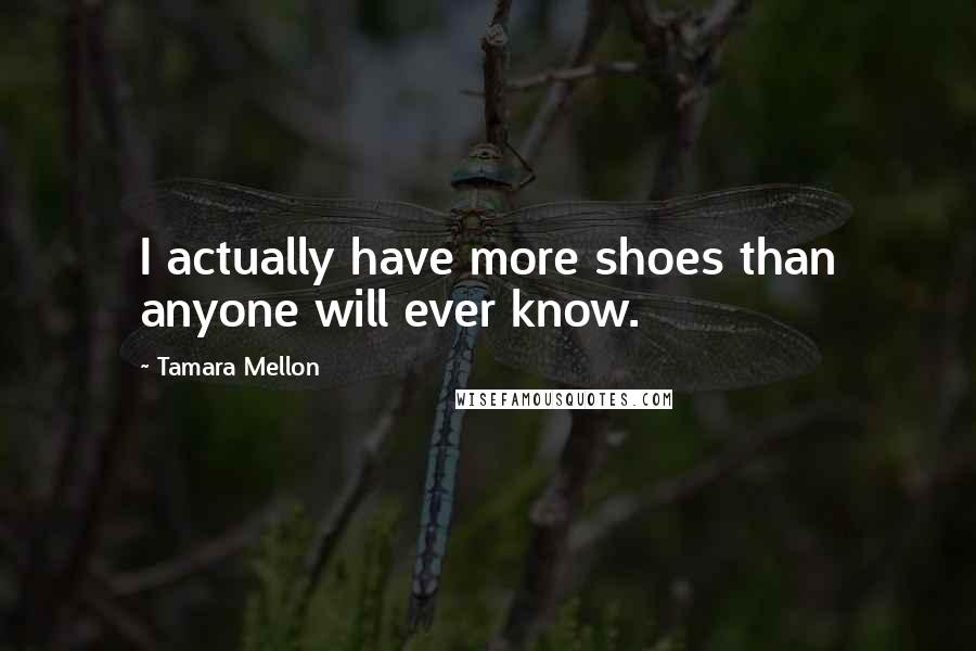 Tamara Mellon quotes: I actually have more shoes than anyone will ever know.