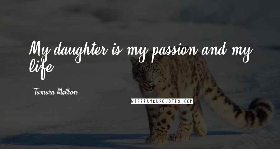 Tamara Mellon quotes: My daughter is my passion and my life.