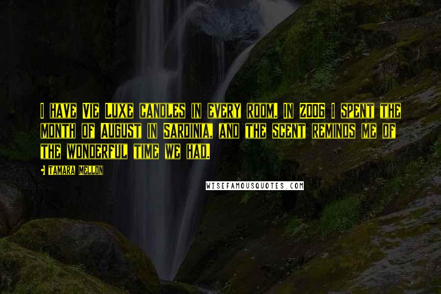 Tamara Mellon quotes: I have Vie Luxe candles in every room. In 2006 I spent the month of August in Sardinia, and the scent reminds me of the wonderful time we had.