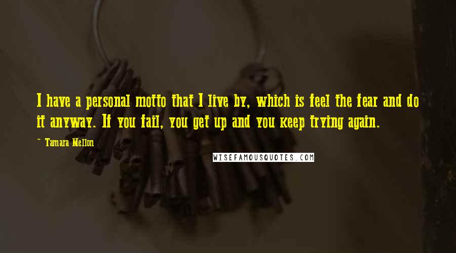Tamara Mellon quotes: I have a personal motto that I live by, which is feel the fear and do it anyway. If you fail, you get up and you keep trying again.