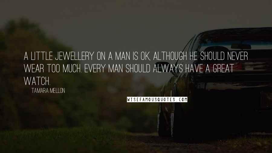 Tamara Mellon quotes: A little jewellery on a man is OK, although he should never wear too much. Every man should always have a great watch.