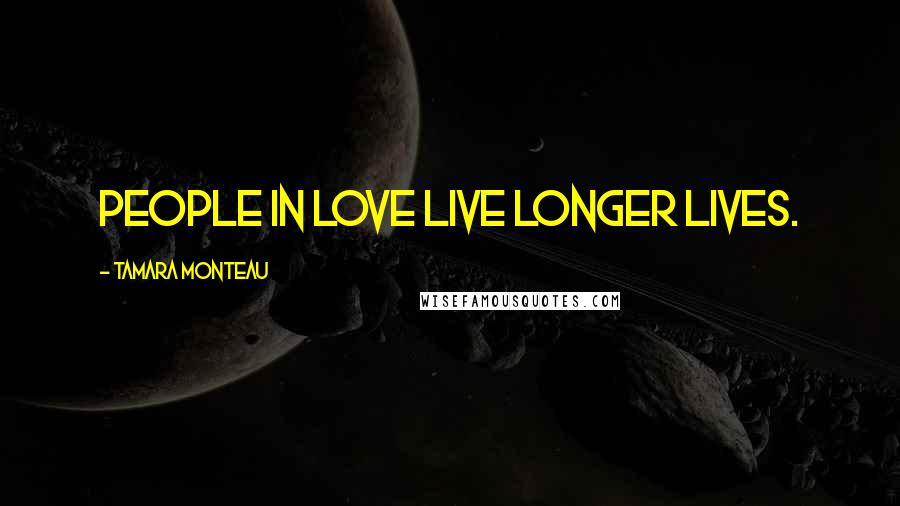 Tamara Monteau quotes: People in love live longer lives.