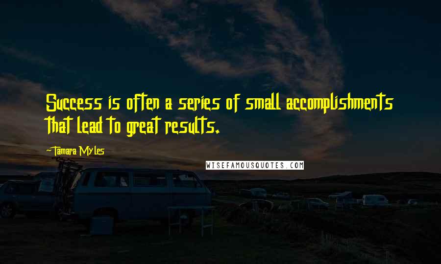 Tamara Myles quotes: Success is often a series of small accomplishments that lead to great results.