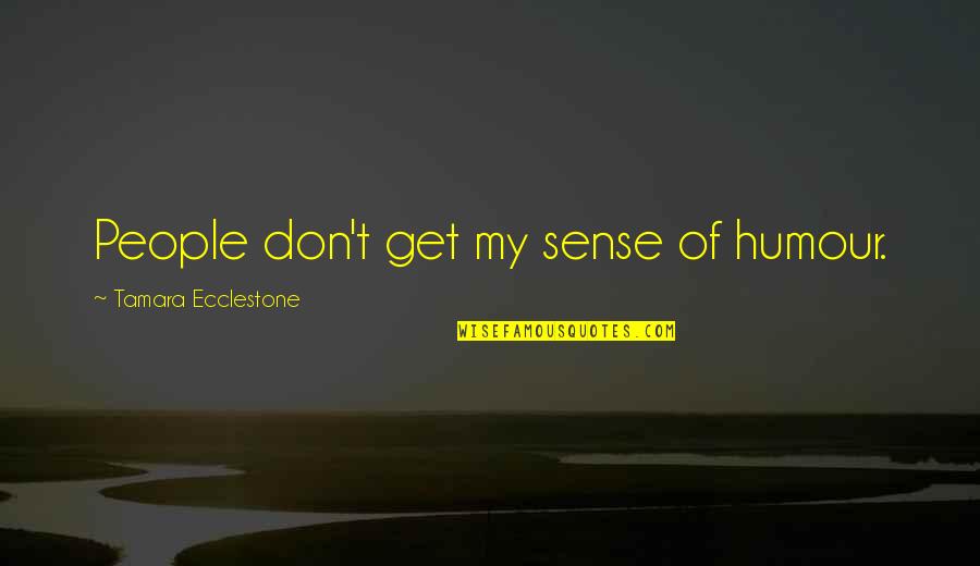 Tamara Quotes By Tamara Ecclestone: People don't get my sense of humour. Tamara Quotes By Tamara Ecclestone: People don't get my sense of humour.