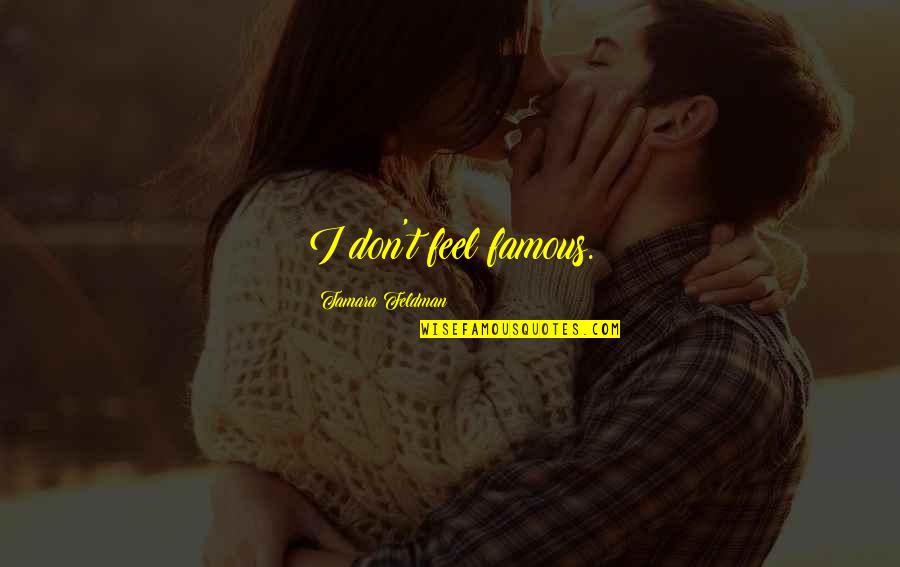 Tamara Quotes By Tamara Feldman: I don't feel famous. Tamara Quotes By Tamara Feldman: I don't feel famous.