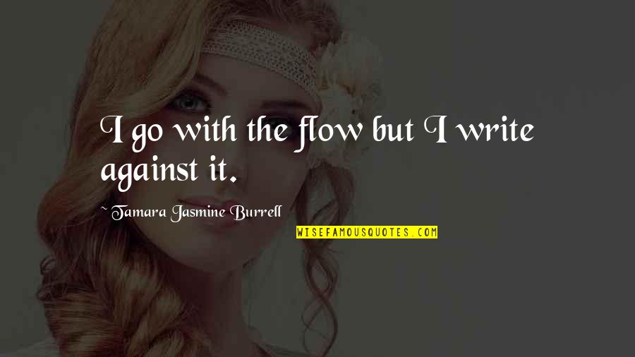 Tamara Quotes By Tamara Jasmine Burrell: I go with the flow but I write Tamara Quotes By Tamara Jasmine Burrell: I go with the flow but I write