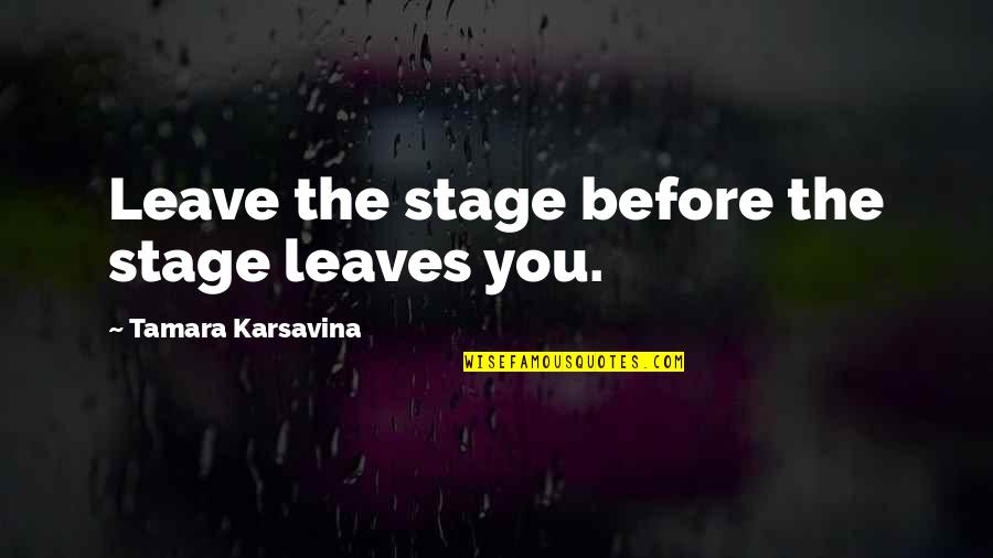 Tamara Quotes By Tamara Karsavina: Leave the stage before the stage leaves you.