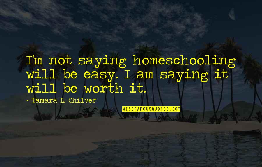 Tamara Quotes By Tamara L. Chilver: I'm not saying homeschooling will be easy. I Tamara Quotes By Tamara L. Chilver: I'm not saying homeschooling will be easy. I