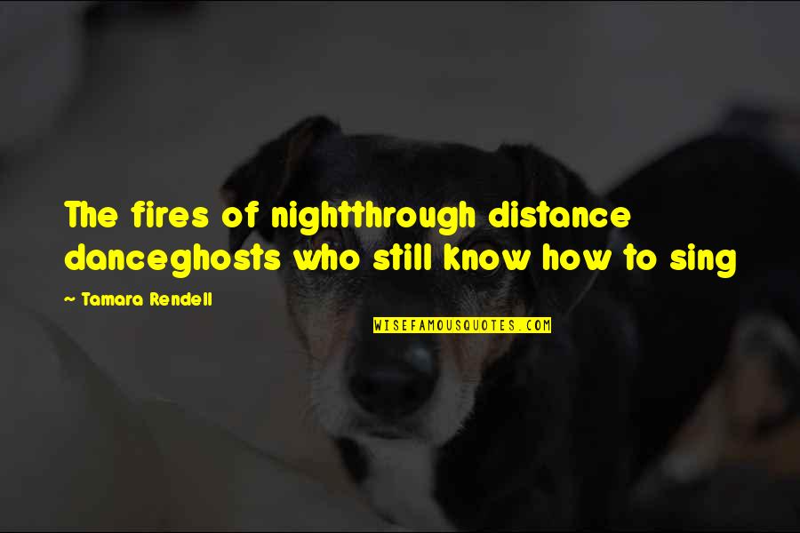 Tamara Quotes By Tamara Rendell: The fires of nightthrough distance danceghosts who still