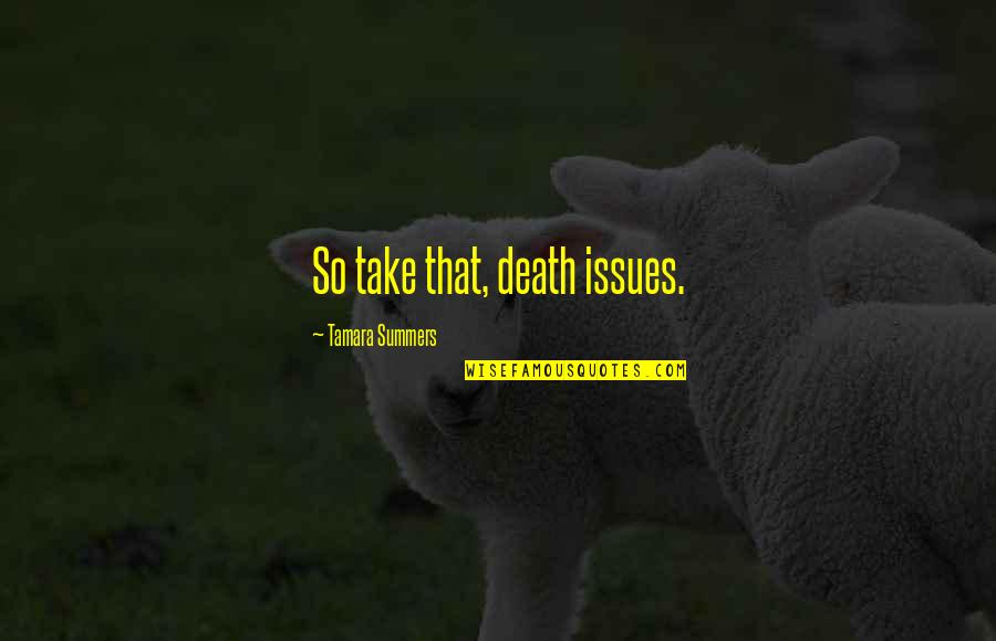 Tamara Quotes By Tamara Summers: So take that, death issues. Tamara Quotes By Tamara Summers: So take that, death issues.