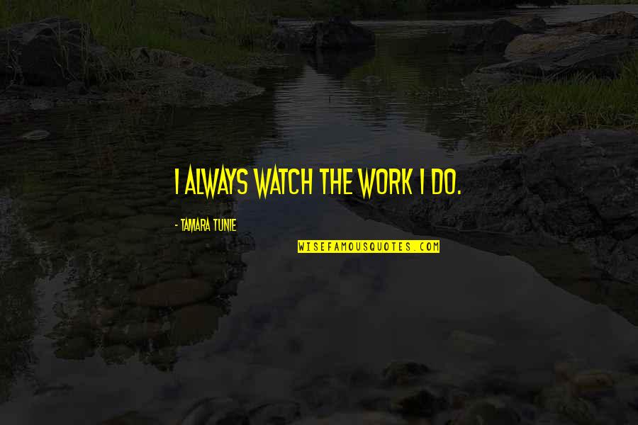 Tamara Quotes By Tamara Tunie: I always watch the work I do. Tamara Quotes By Tamara Tunie: I always watch the work I do.