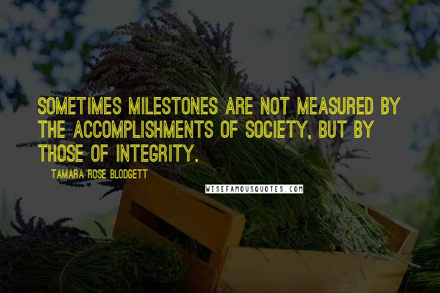 Tamara Rose Blodgett quotes: Sometimes milestones are not measured by the accomplishments of society, but by those of integrity.