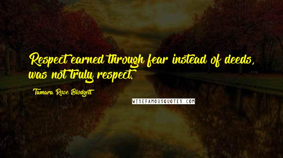 Tamara Rose Blodgett quotes: Respect earned through fear instead of deeds, was not truly respect.