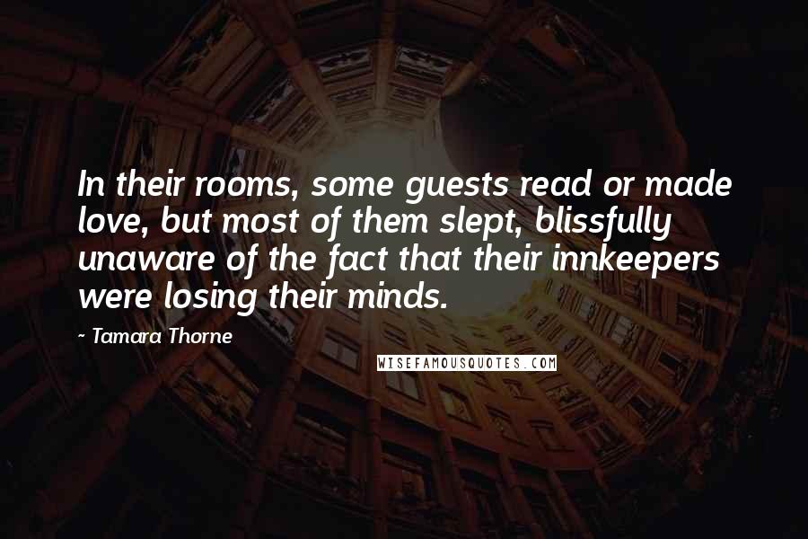 Tamara Thorne quotes: In their rooms, some guests read or made love, but most of them slept, blissfully unaware of the fact that their innkeepers were losing their minds.