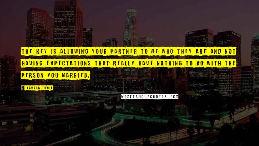 Tamara Tunie quotes: The key is allowing your partner to be who they are and not having expectations that really have nothing to do with the person you married.