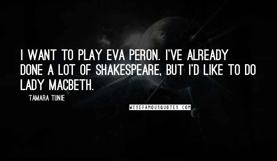 Tamara Tunie quotes: I want to play Eva Peron. I've already done a lot of Shakespeare, but I'd like to do Lady Macbeth.