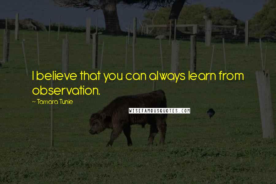 Tamara Tunie quotes: I believe that you can always learn from observation.