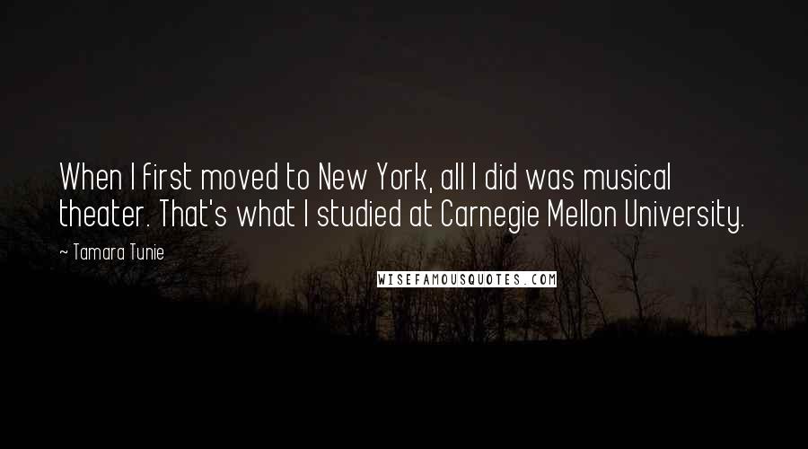 Tamara Tunie quotes: When I first moved to New York, all I did was musical theater. That's what I studied at Carnegie Mellon University.