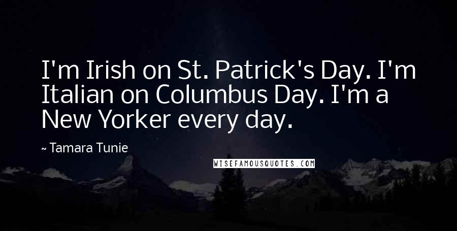 Tamara Tunie quotes: I'm Irish on St. Patrick's Day. I'm Italian on Columbus Day. I'm a New Yorker every day.