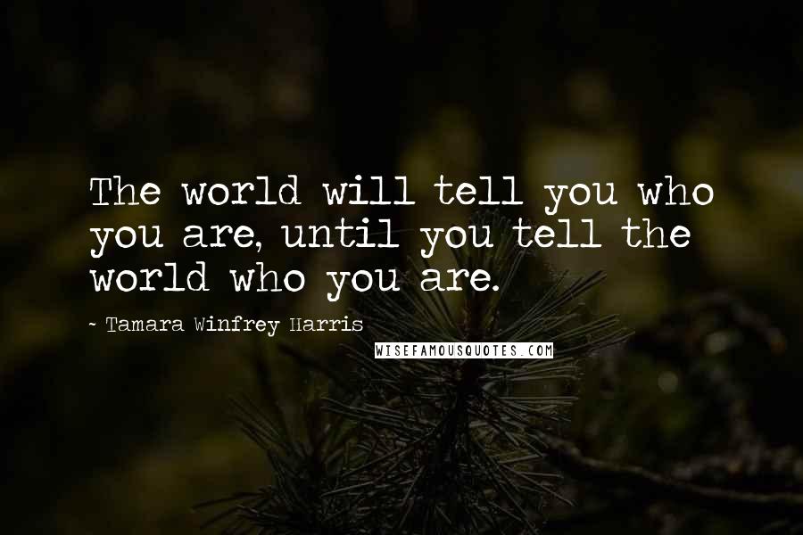 Tamara Winfrey Harris quotes: The world will tell you who you are, until you tell the world who you are.