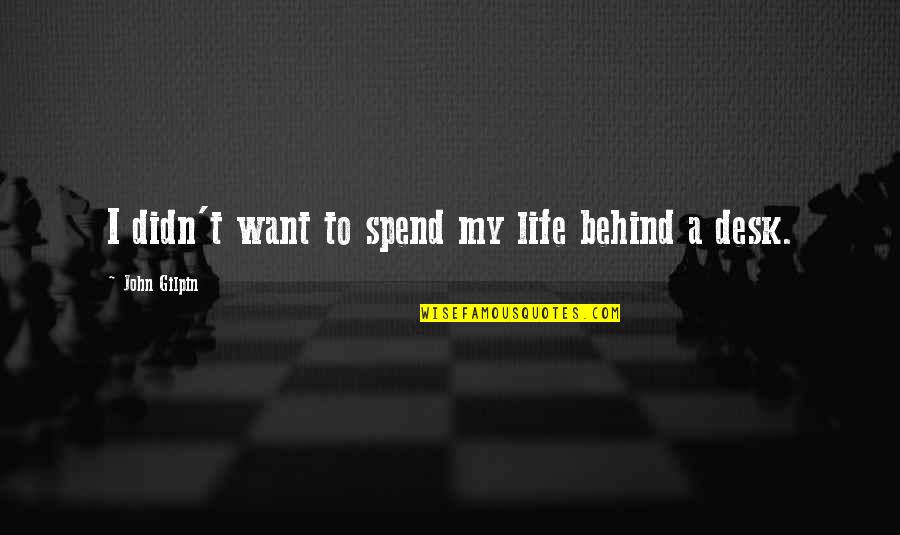 Tamaribuchi Heavy Quotes By John Gilpin: I didn't want to spend my life behind Tamaribuchi Heavy Quotes By John Gilpin: I didn't want to spend my life behind