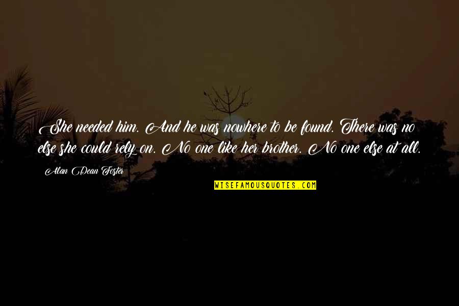 Tamarina Brickell Quotes By Alan Dean Foster: She needed him. And he was nowhere to Tamarina Brickell Quotes By Alan Dean Foster: She needed him. And he was nowhere to