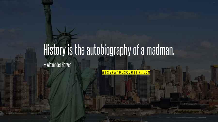 Tamarina Brickell Quotes By Alexander Herzen: History is the autobiography of a madman. Tamarina Brickell Quotes By Alexander Herzen: History is the autobiography of a madman.