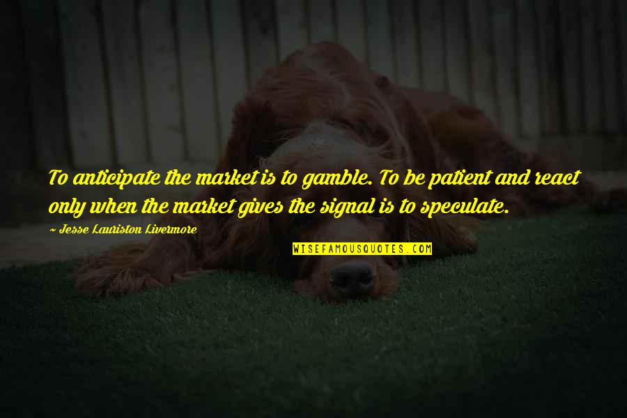 Tamarkin Company Quotes By Jesse Lauriston Livermore: To anticipate the market is to gamble. To Tamarkin Company Quotes By Jesse Lauriston Livermore: To anticipate the market is to gamble. To
