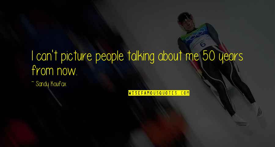 Tamarkin Company Quotes By Sandy Koufax: I can't picture people talking about me 50 Tamarkin Company Quotes By Sandy Koufax: I can't picture people talking about me 50