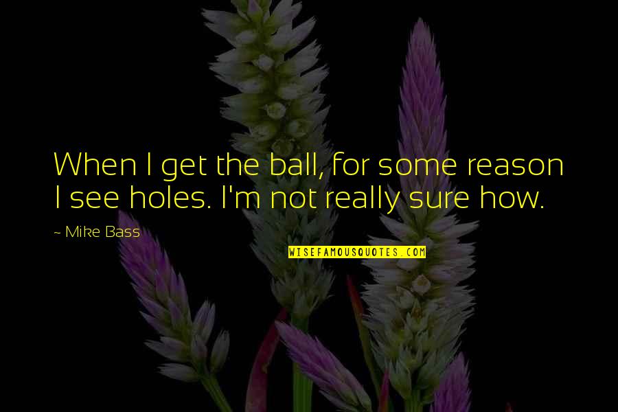 Tamaroff Quotes By Mike Bass: When I get the ball, for some reason