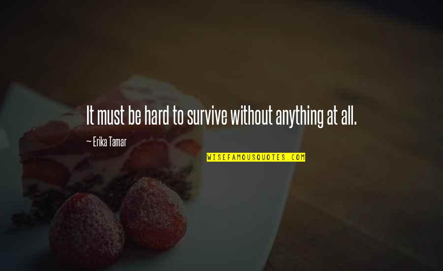 Tamar's Quotes By Erika Tamar: It must be hard to survive without anything