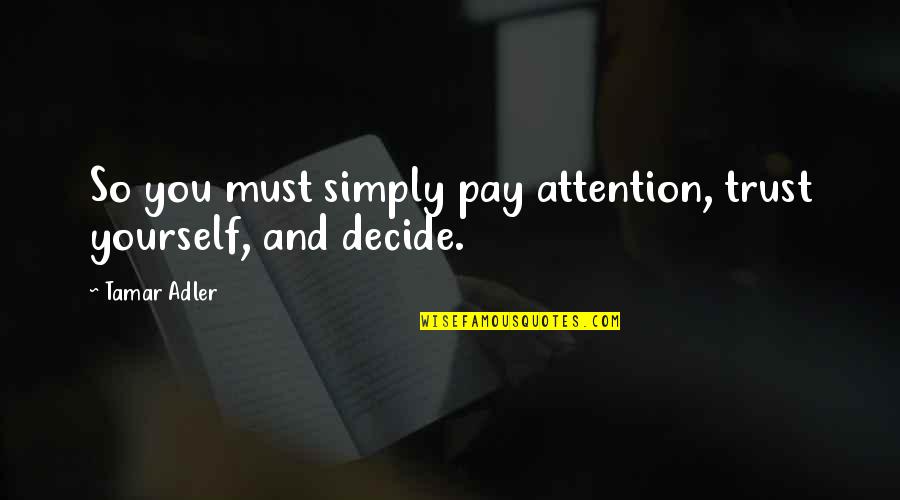 Tamar's Quotes By Tamar Adler: So you must simply pay attention, trust yourself,