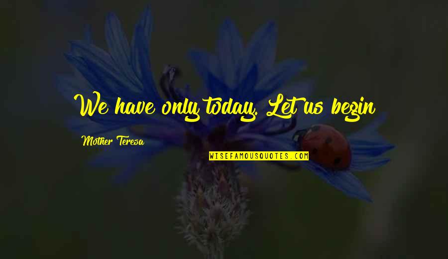 Tamaryn Howard Quotes By Mother Teresa: We have only today. Let us begin Tamaryn Howard Quotes By Mother Teresa: We have only today. Let us begin