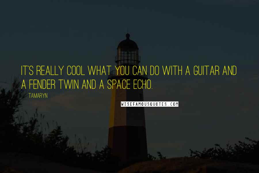 Tamaryn quotes: It's really cool what you can do with a guitar and a Fender Twin and a space echo.