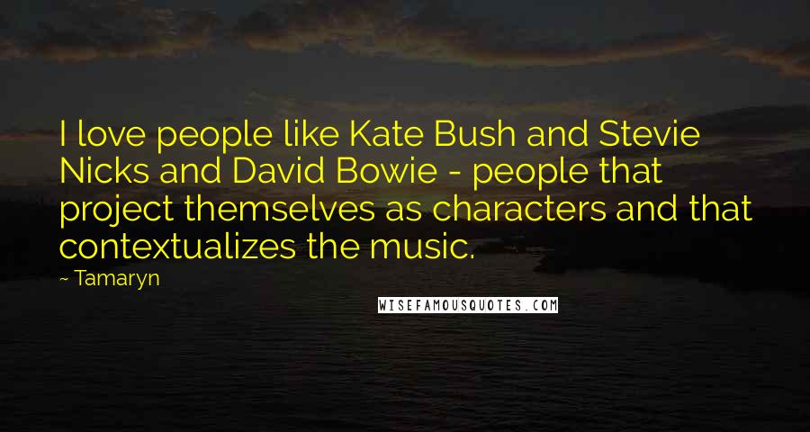 Tamaryn quotes: I love people like Kate Bush and Stevie Nicks and David Bowie - people that project themselves as characters and that contextualizes the music.