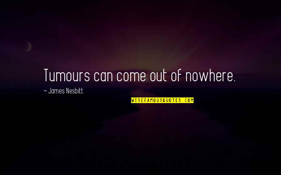 Tamasaburou Quotes By James Nesbitt: Tumours can come out of nowhere.