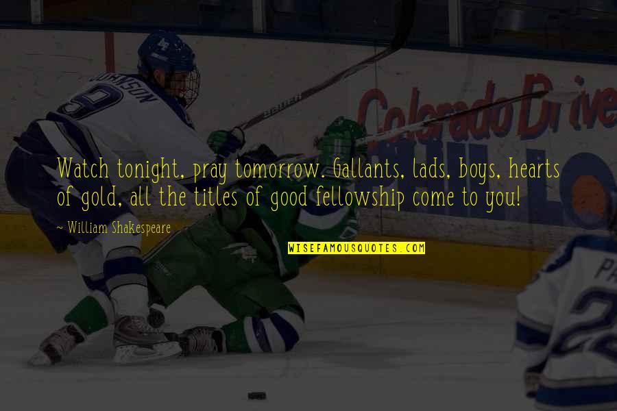 Tamasin Foote Quotes By William Shakespeare: Watch tonight, pray tomorrow. Gallants, lads, boys, hearts Tamasin Foote Quotes By William Shakespeare: Watch tonight, pray tomorrow. Gallants, lads, boys, hearts