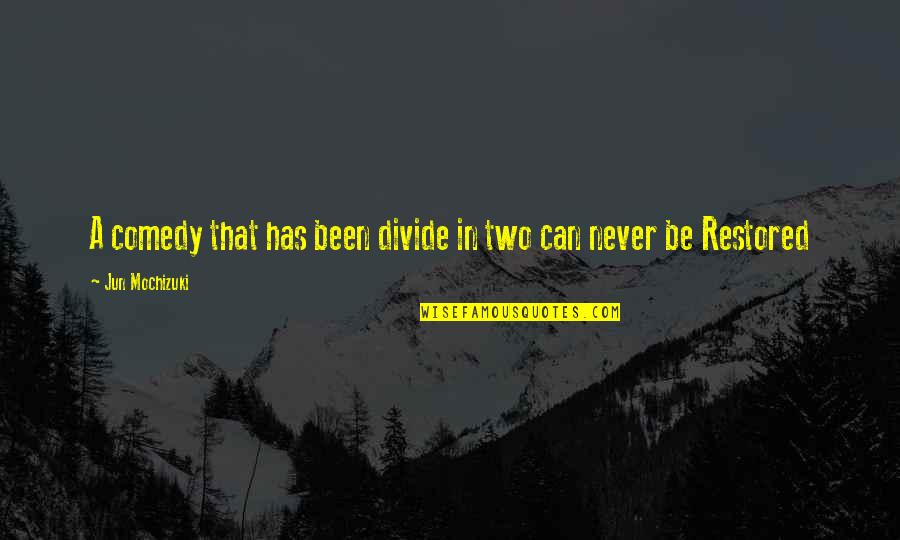 Tamatha Crowson Quotes By Jun Mochizuki: A comedy that has been divide in two Tamatha Crowson Quotes By Jun Mochizuki: A comedy that has been divide in two