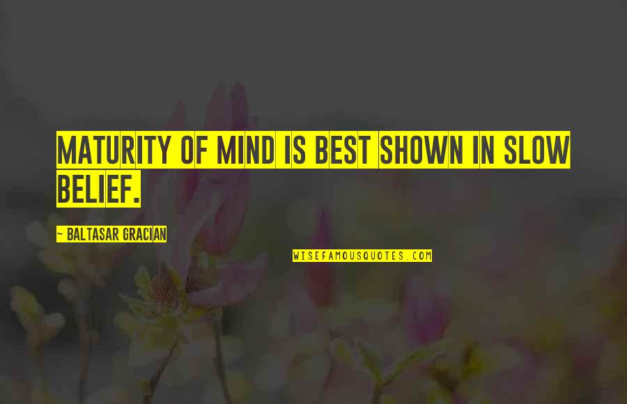 Tamati Quotes By Baltasar Gracian: Maturity of mind is best shown in slow